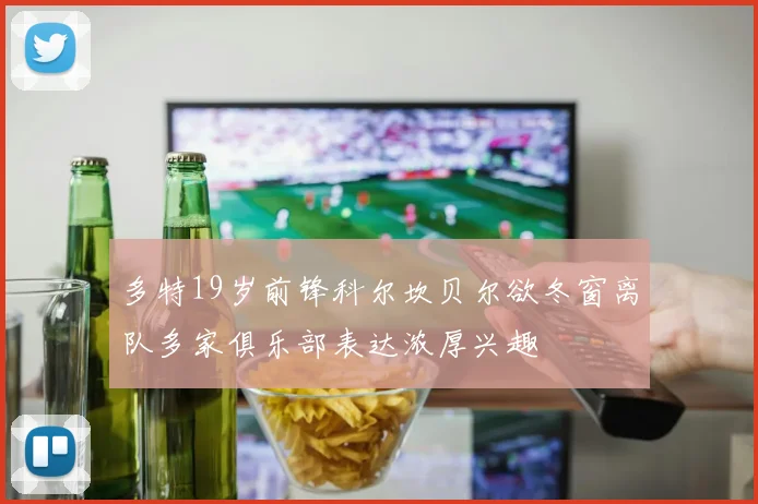 多特19岁前锋科尔坎贝尔欲冬窗离队多家俱乐部表达浓厚兴趣