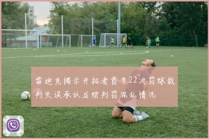 雷迪克揭示开拓者首节22次罚球裁判失误承认后续判罚混乱情况