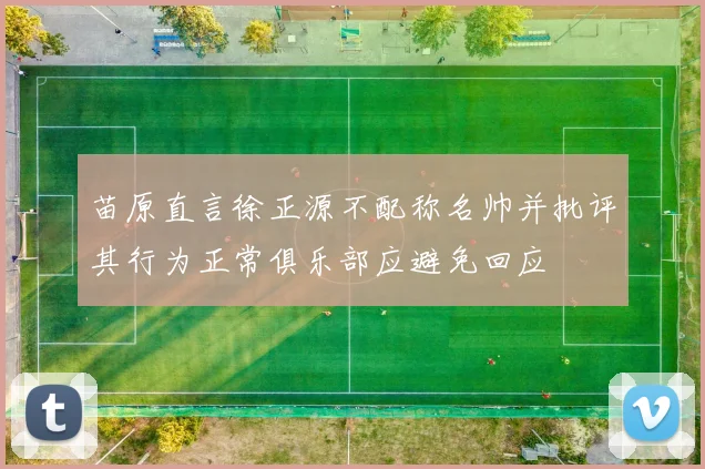 苗原直言徐正源不配称名帅并批评其行为正常俱乐部应避免回应