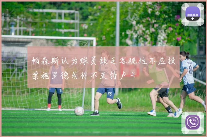 帕森斯认为球员缺乏客观性不应投票施罗德或将不支持卢卡