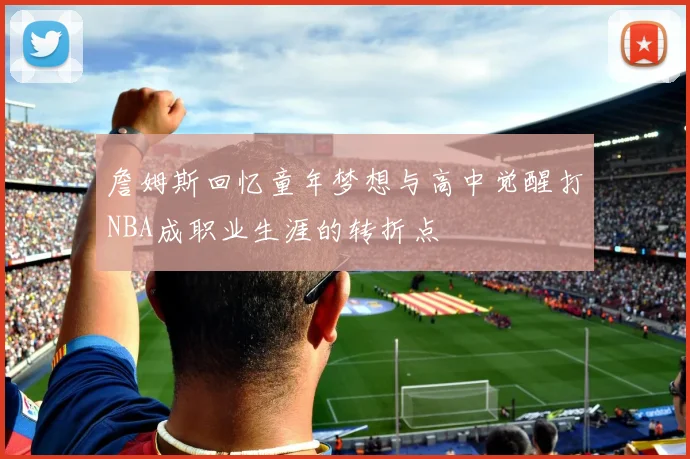 詹姆斯回忆童年梦想与高中觉醒打NBA成职业生涯的转折点