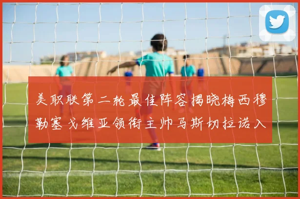 美职联第二轮最佳阵容揭晓梅西穆勒塞戈维亚领衔主帅马斯切拉诺入选