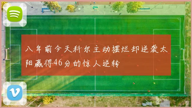 八年前今天科尔主动摆烂却逆袭太阳赢得46分的惊人逆转