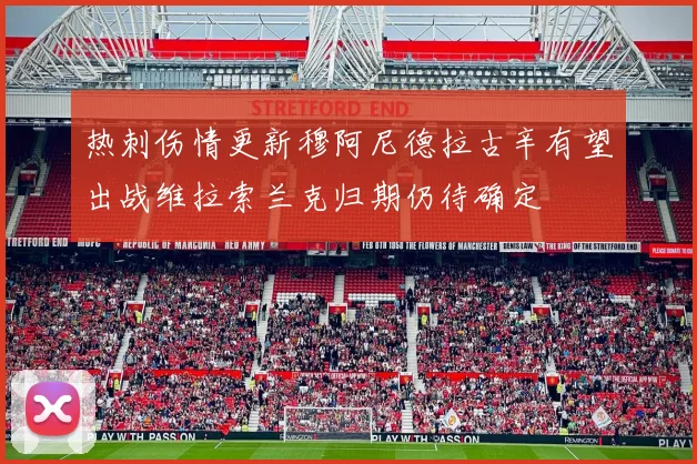 热刺伤情更新穆阿尼德拉古辛有望出战维拉索兰克归期仍待确定