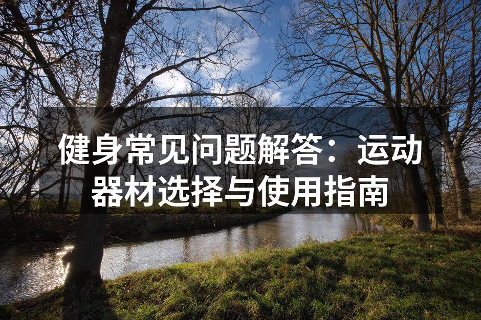 健身常见问题解答：运动器材选择与使用指南