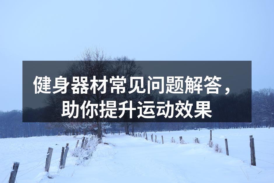 健身器材常见问题解答，助你提升运动效果