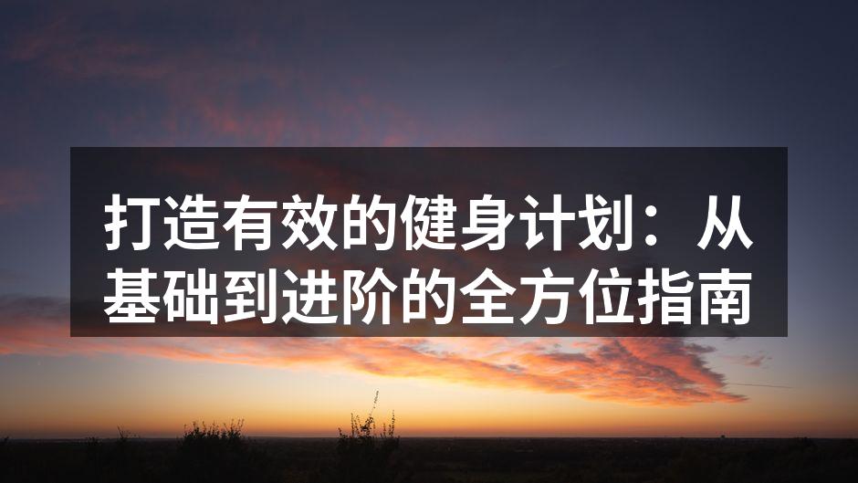 打造有效的健身计划：从基础到进阶的全方位指南