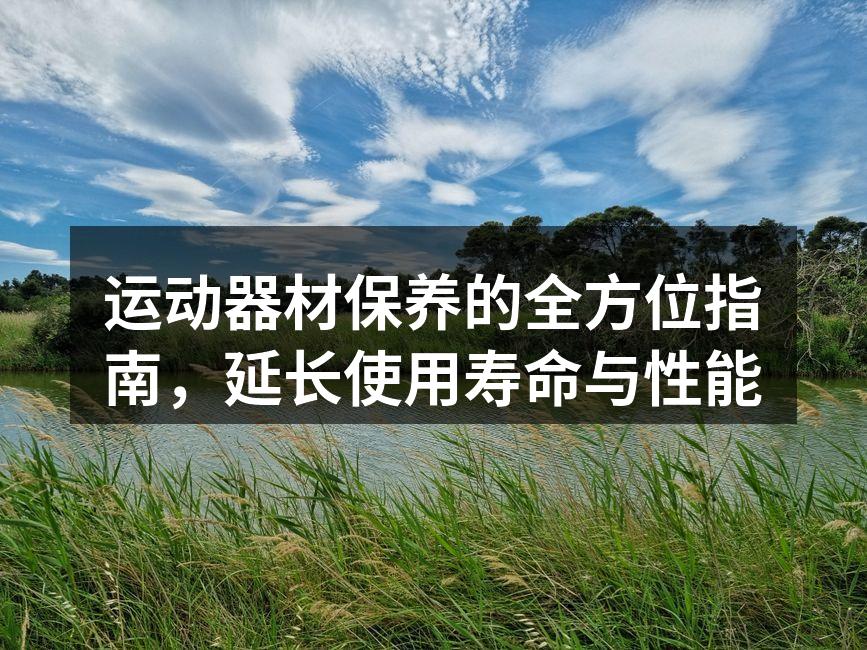 运动器材保养的全方位指南，延长使用寿命与性能