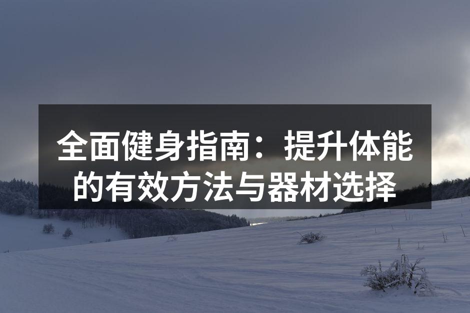全面健身指南：提升体能的有效方法与器材选择