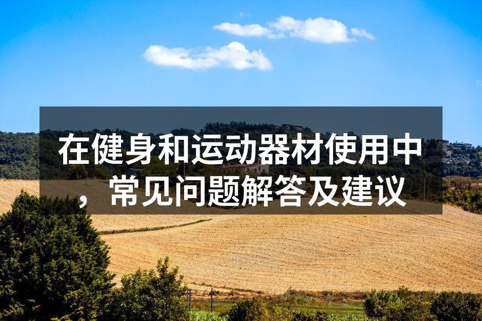在健身和运动器材使用中，常见问题解答及建议