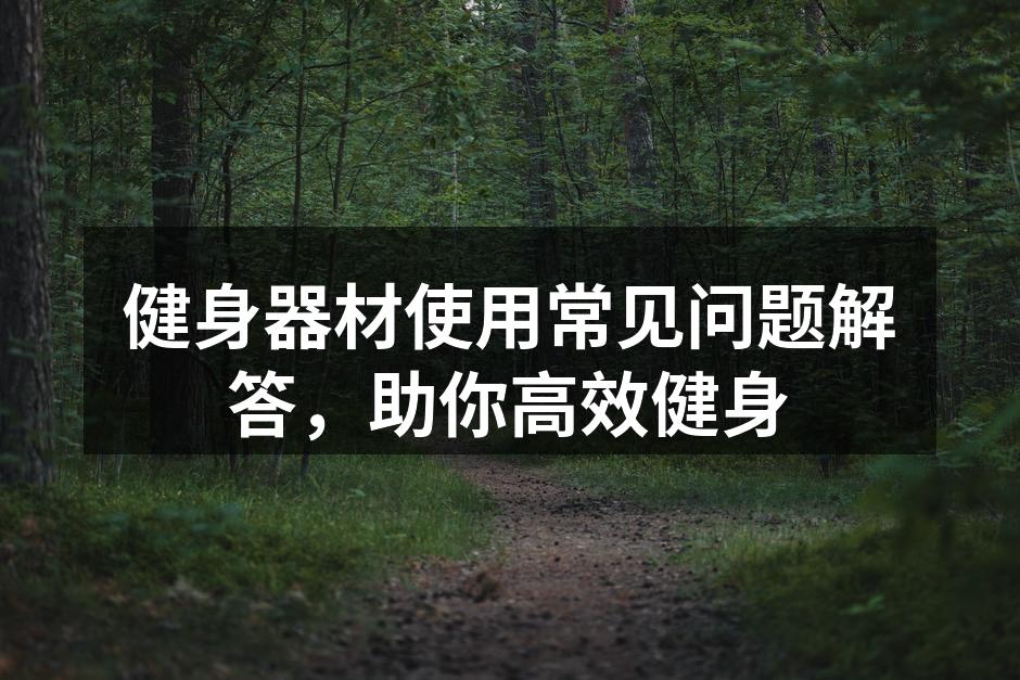 健身器材使用常见问题解答，助你高效健身