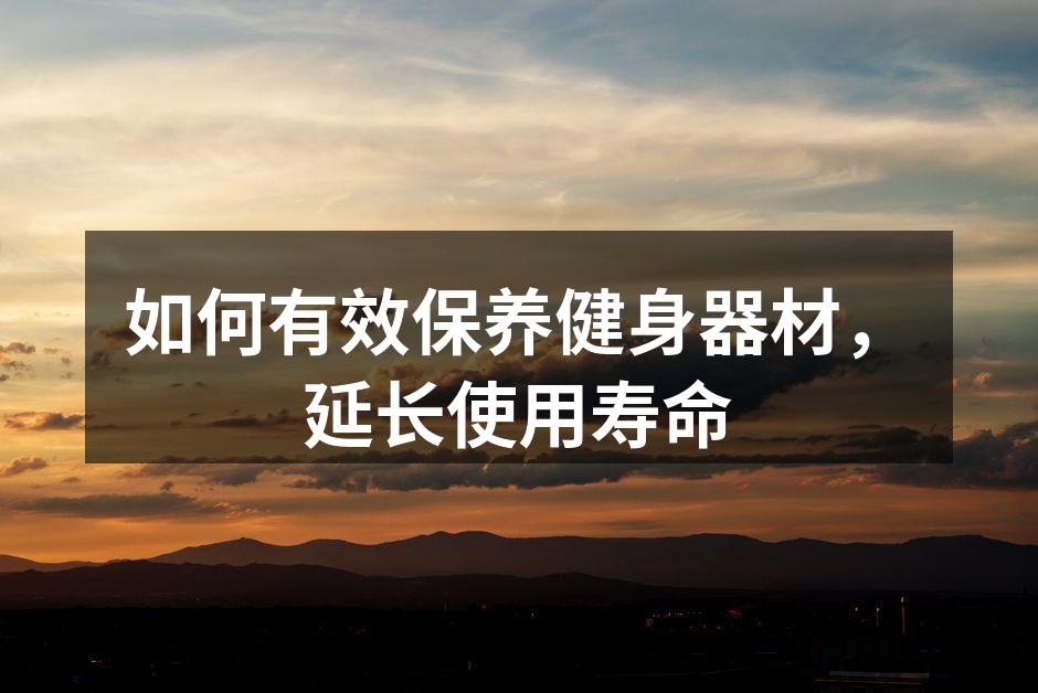 如何有效保养健身器材，延长使用寿命