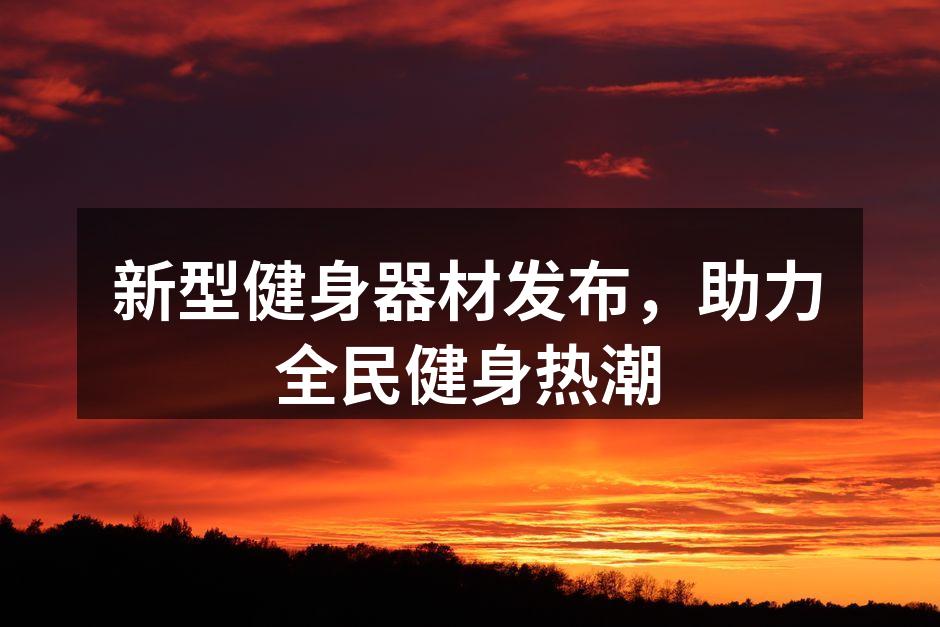 新型健身器材发布，助力全民健身热潮