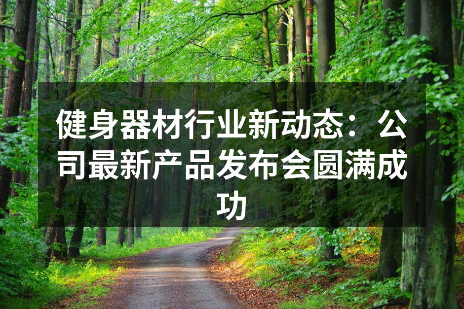 健身器材行业新动态：公司最新产品发布会圆满成功