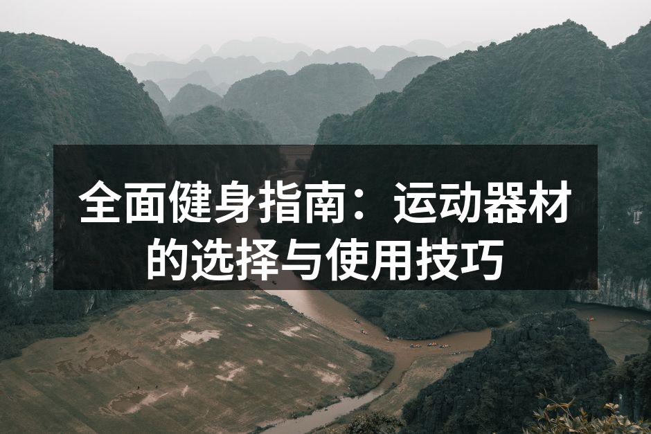 全面健身指南：运动器材的选择与使用技巧