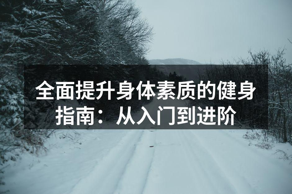 全面提升身体素质的健身指南：从入门到进阶
