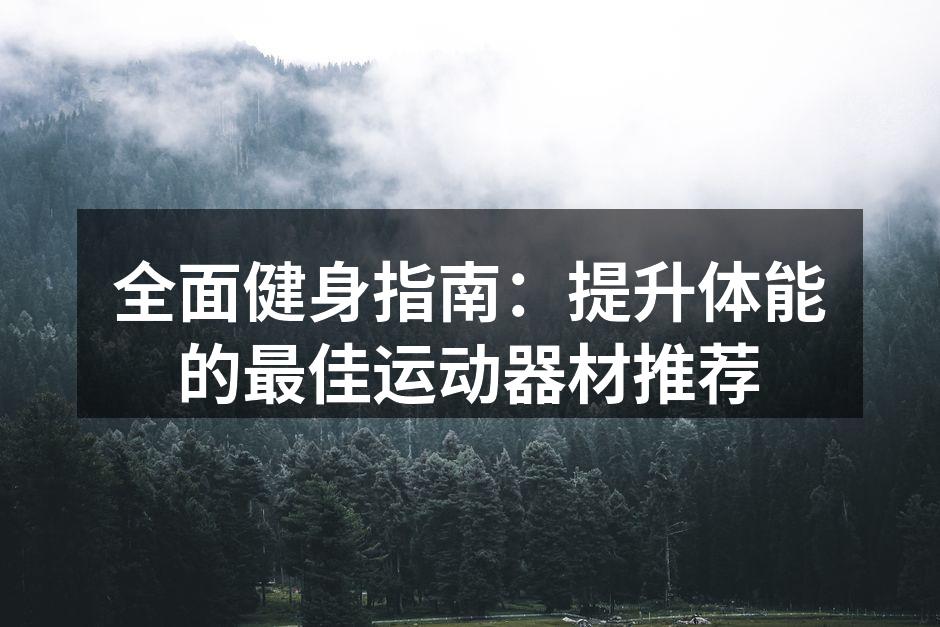 全面健身指南：提升体能的最佳运动器材推荐